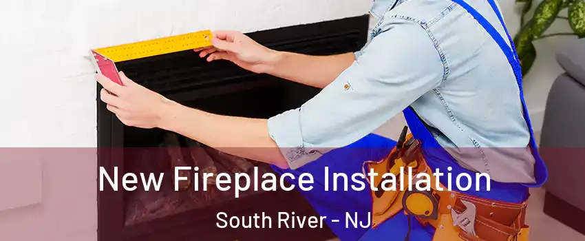 New Fireplace Installation South River - NJ